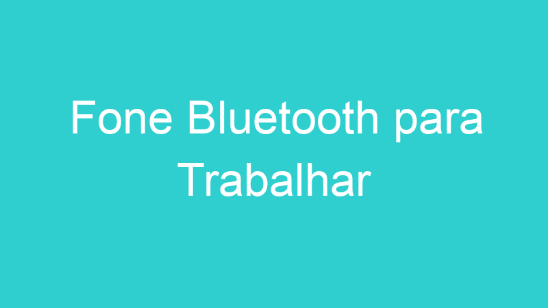 Fone Bluetooth para Trabalhar