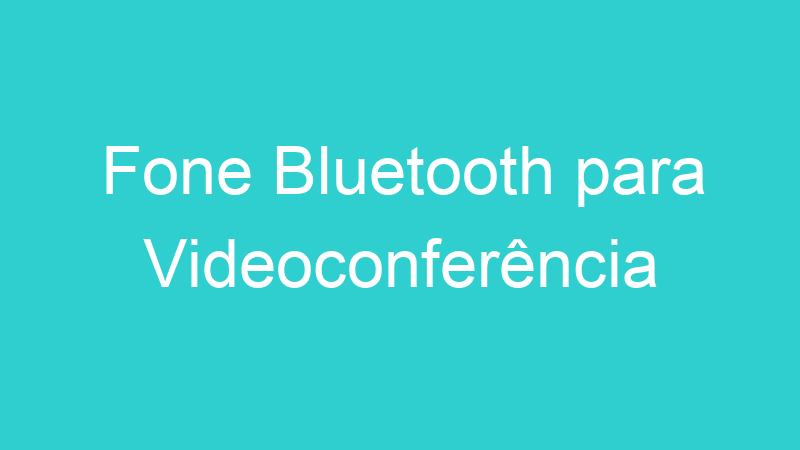 Fone Bluetooth para Videoconferência