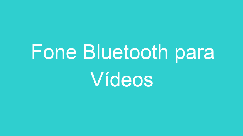Fone Bluetooth para Vídeos