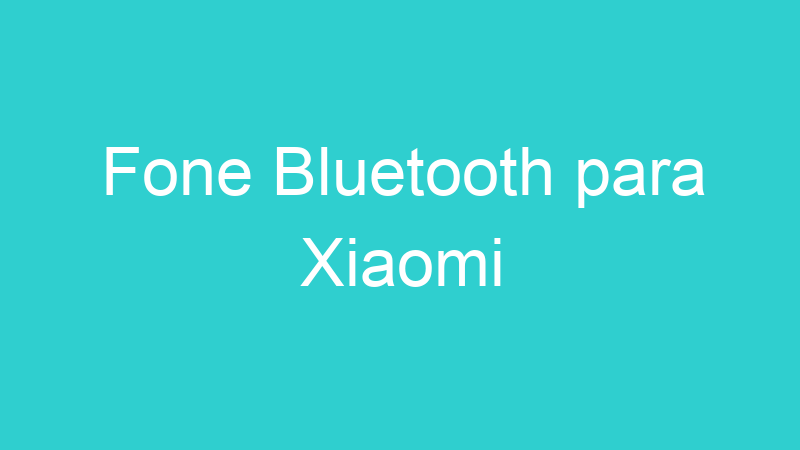 Fone Bluetooth para Xiaomi