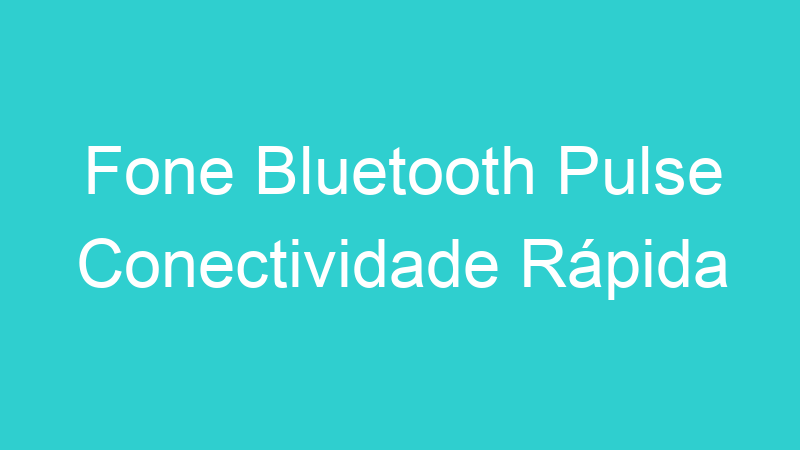 Fone Bluetooth Pulse Conectividade Rápida