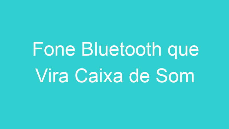 Fone Bluetooth que Vira Caixa de Som