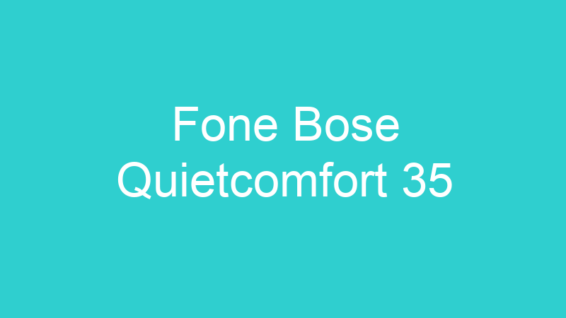 Fone Bose Quietcomfort 35
