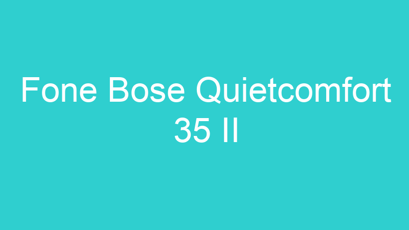Fone Bose Quietcomfort 35 II