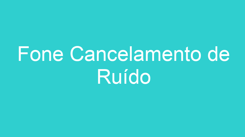 Fone Cancelamento de Ruído