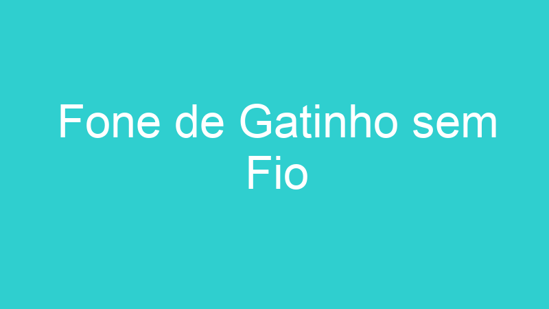 Fone de Gatinho sem Fio