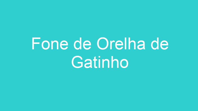 Fone de Orelha de Gatinho