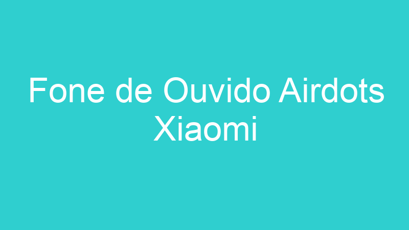 Fone de Ouvido Airdots Xiaomi
