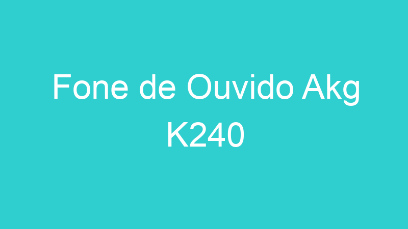 Fone de Ouvido Akg K240