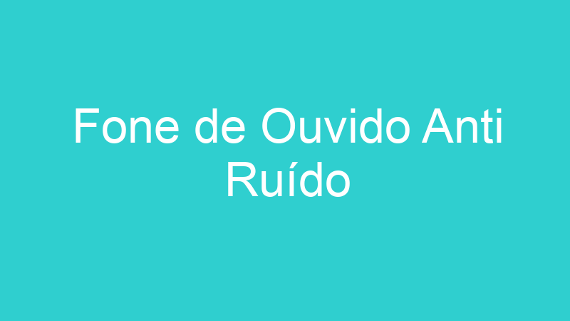 Fone de Ouvido Anti Ruído