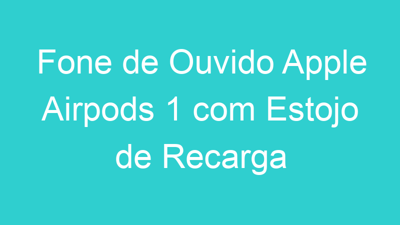 Fone de Ouvido Apple Airpods 1 com Estojo de Recarga