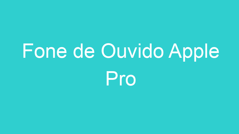 Fone de Ouvido Apple Pro