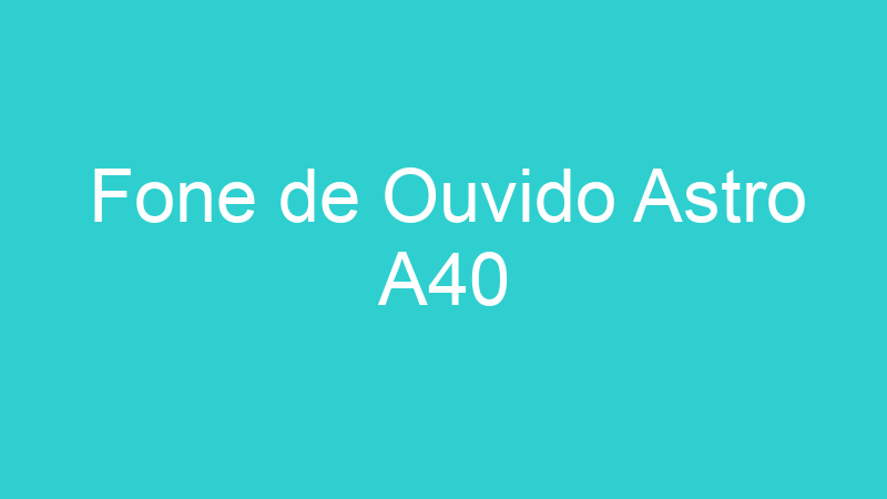 Fone de Ouvido Astro A40