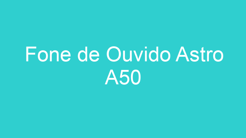 Fone de Ouvido Astro A50