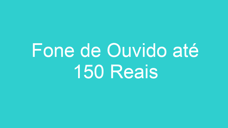 Fone de Ouvido até 150 Reais