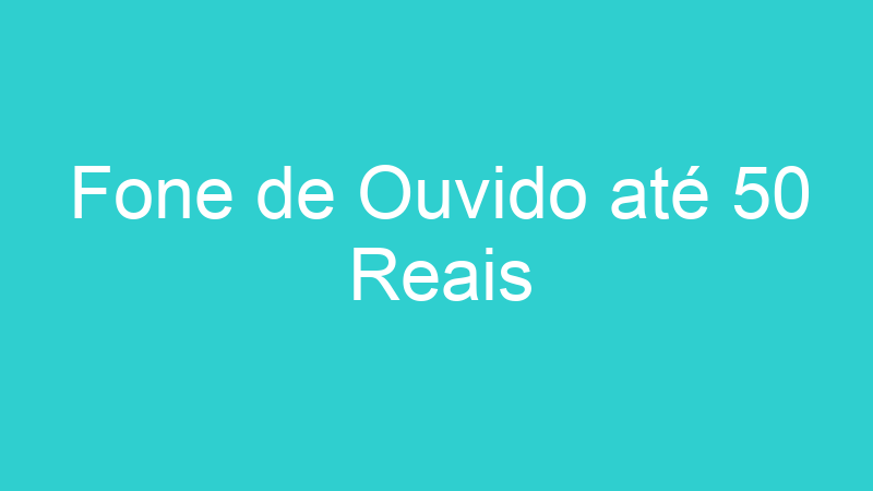 Fone de Ouvido até 50 Reais