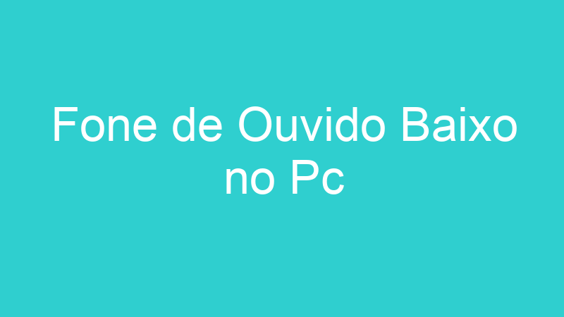 Fone de Ouvido Baixo no Pc