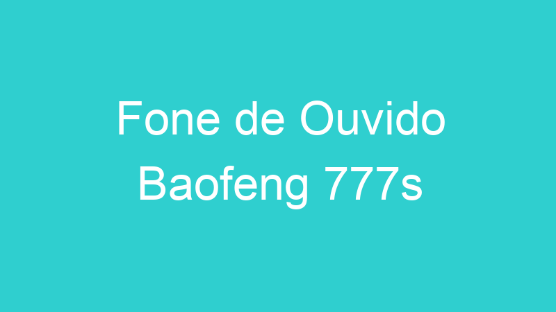 Fone de Ouvido Baofeng 777s