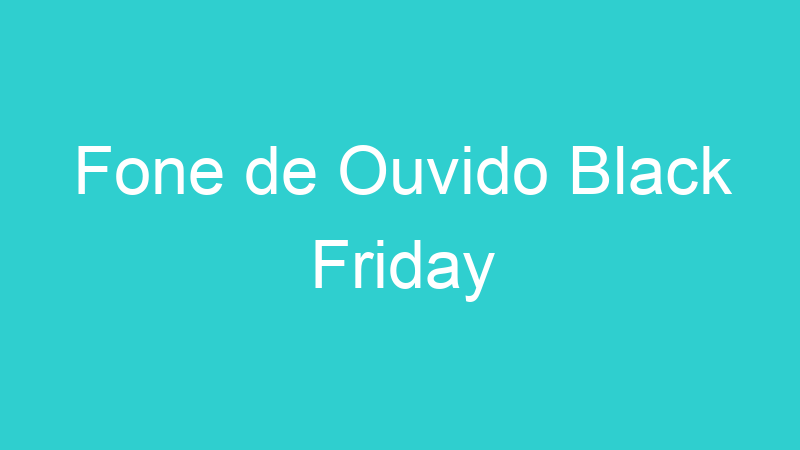 Fone de Ouvido Black Friday