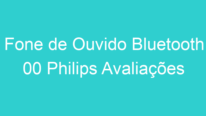 Fone de Ouvido Bluetooth 00 Philips Avaliações