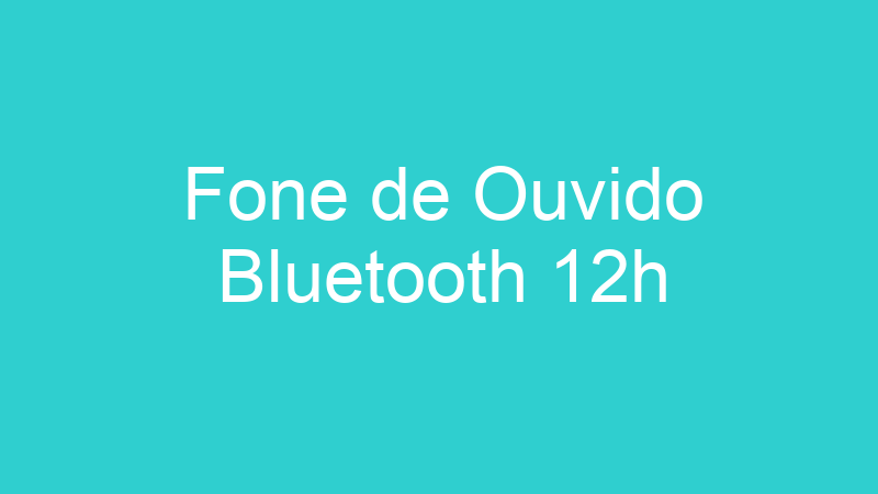 Fone de Ouvido Bluetooth 12h