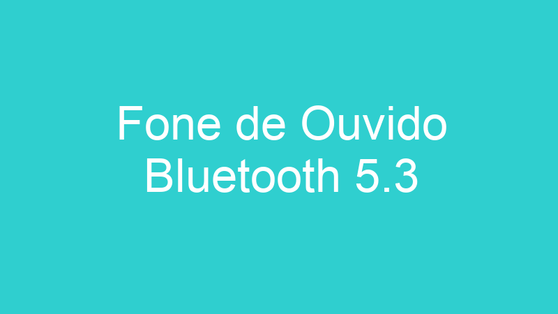 Fone de Ouvido Bluetooth 5.3