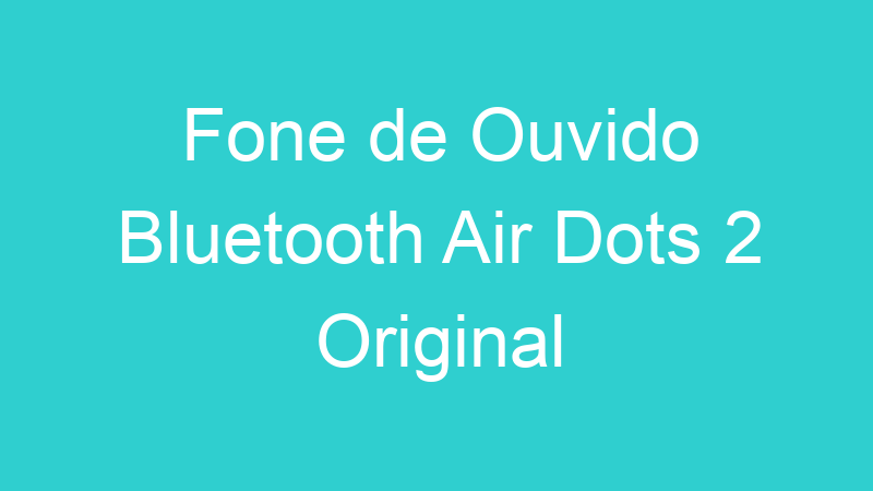 Fone de Ouvido Bluetooth Air Dots 2 Original