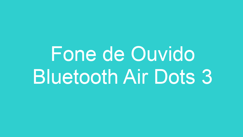 Fone de Ouvido Bluetooth Air Dots 3
