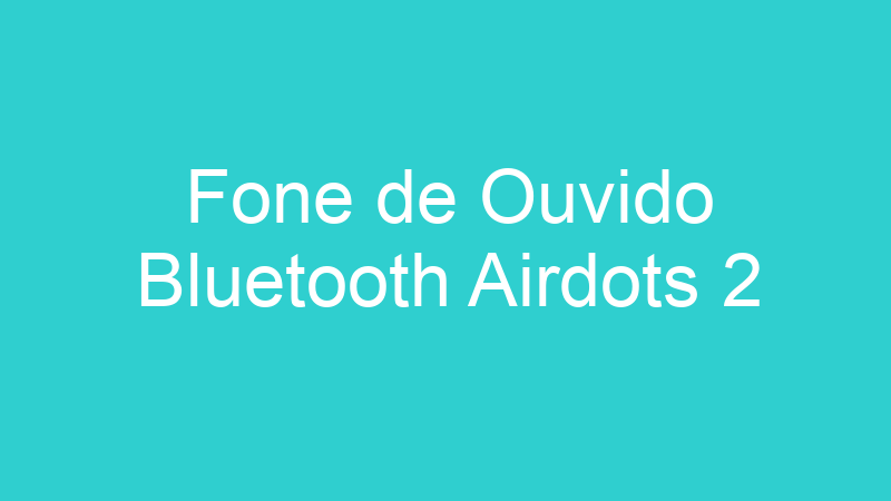 Fone de Ouvido Bluetooth Airdots 2