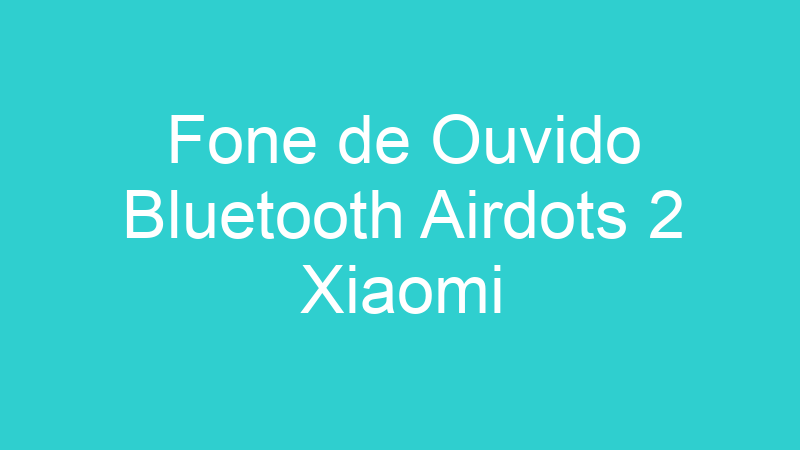 Fone de Ouvido Bluetooth Airdots 2 Xiaomi