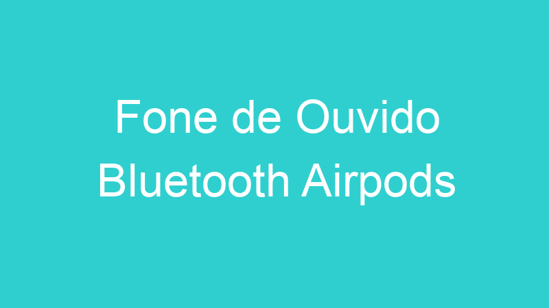 Fone de Ouvido Bluetooth Airpods