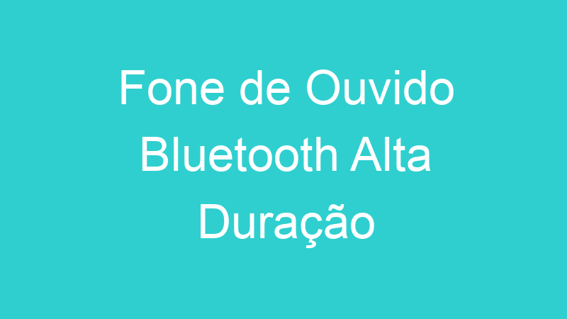 Fone de Ouvido Bluetooth Alta Duração