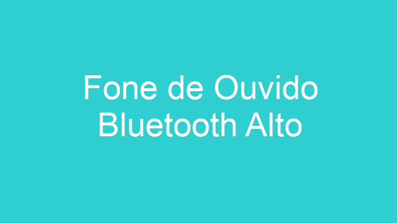 Fone de Ouvido Bluetooth Alto