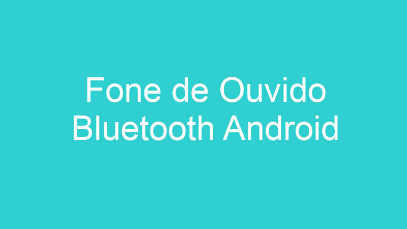 Fone de Ouvido Bluetooth Android