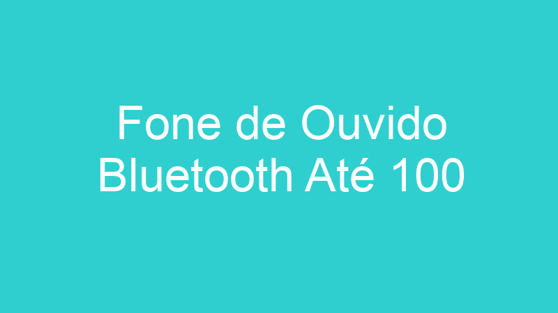 Fone de Ouvido Bluetooth Até 100