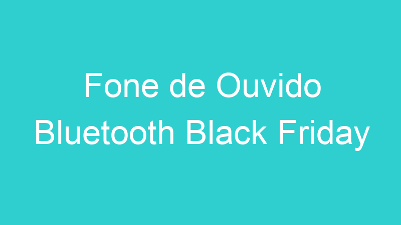 Fone de Ouvido Bluetooth Black Friday