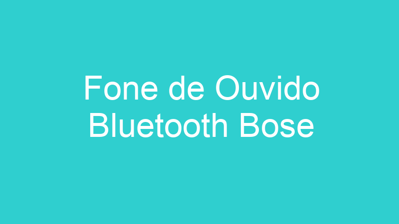 Fone de Ouvido Bluetooth Bose