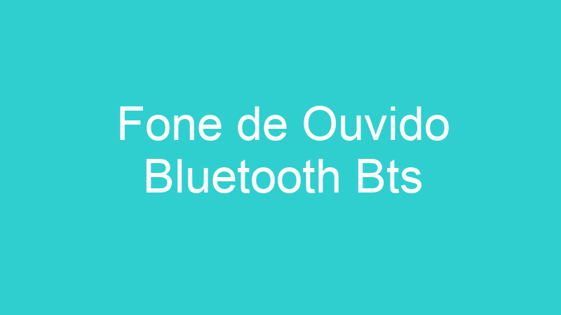 Fone de Ouvido Bluetooth Bts