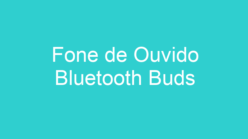 Fone de Ouvido Bluetooth Buds