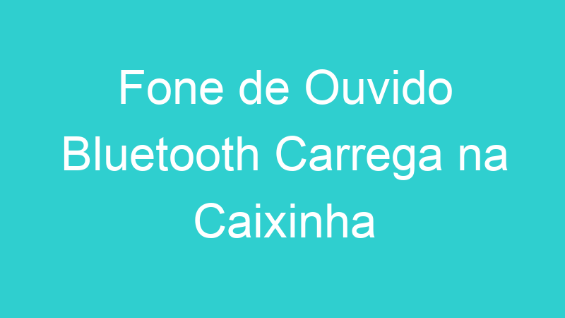 Fone de Ouvido Bluetooth Carrega na Caixinha