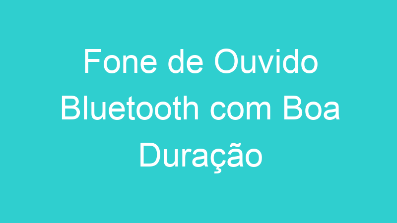 Fone de Ouvido Bluetooth com Boa Duração