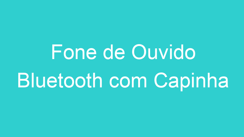 Fone de Ouvido Bluetooth com Capinha