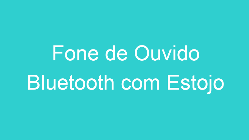 Fone de Ouvido Bluetooth com Estojo