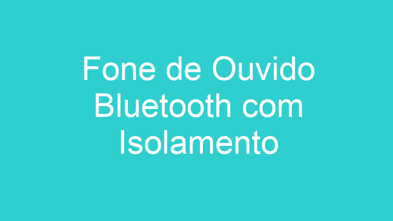 Fone de Ouvido Bluetooth com Isolamento
