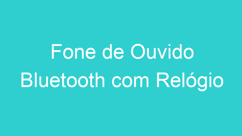 Fone de Ouvido Bluetooth com Relógio