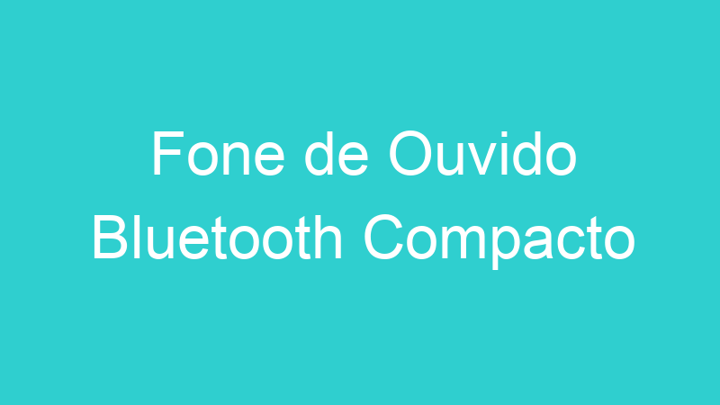 Fone de Ouvido Bluetooth Compacto