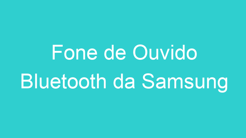 Fone de Ouvido Bluetooth da Samsung