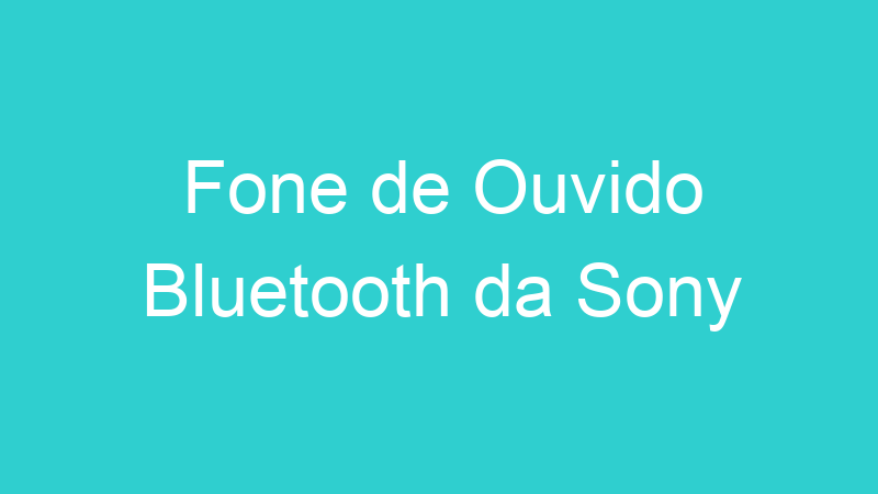 Fone de Ouvido Bluetooth da Sony