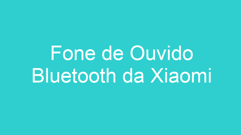 Fone de Ouvido Bluetooth da Xiaomi