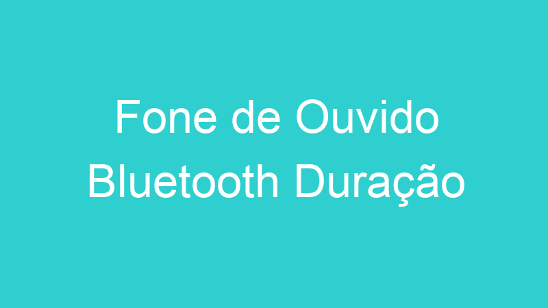 Fone de Ouvido Bluetooth Duração